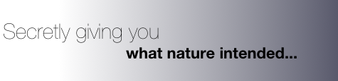 Secretly giving you&#10;&#10;                          what nature intended...